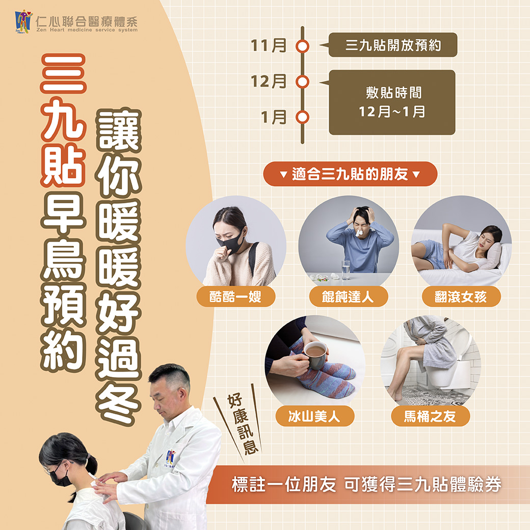 三九貼是冬季進行養生調理的好方法，現在即可預約，讓你暖暖好過冬。開放預約從11月開始，敷貼時間在12月至1月之間，非常適合以下人群：經常怕冷的「酷酷一姊」、脾胃虛弱的「餵餵達人」、容易腰酸背痛的「翻滾女孩」、手腳冰冷的「冰山美人」、以及經常便秘的「馬桶之友」。貼心提醒，標註一位朋友還可獲得三九貼體驗券，趕快行動，讓身體提前做好冬季保養準備！